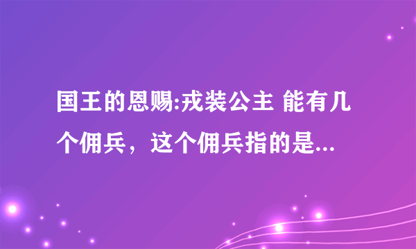 国王的恩赐:戎装公主 能有几个佣兵，这个佣兵指的是不参战，可以穿装备的那个人