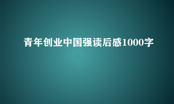 青年创业中国强读后感1000字