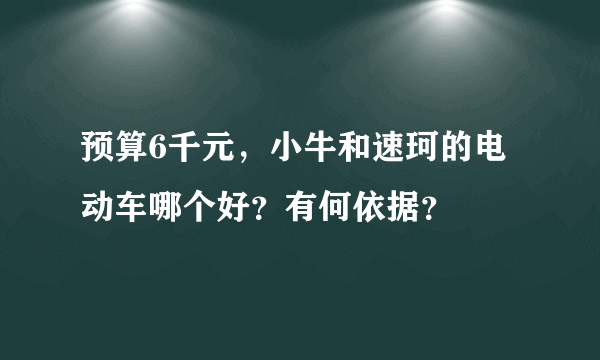 预算6千元，小牛和速珂的电动车哪个好？有何依据？