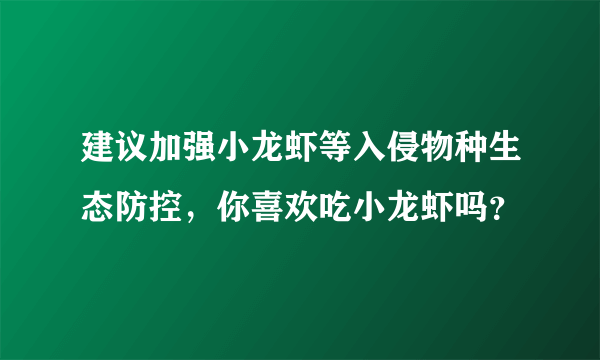 建议加强小龙虾等入侵物种生态防控，你喜欢吃小龙虾吗？