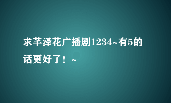 求芊泽花广播剧1234~有5的话更好了！~