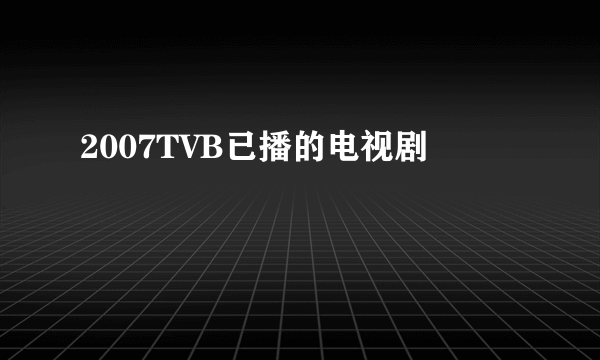 2007TVB已播的电视剧