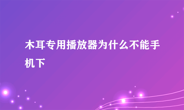 木耳专用播放器为什么不能手机下