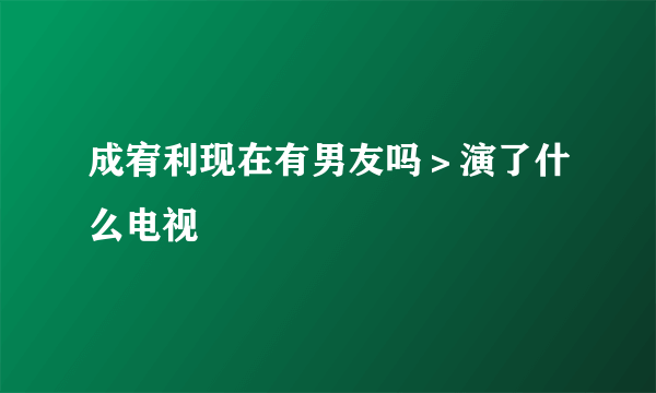 成宥利现在有男友吗＞演了什么电视