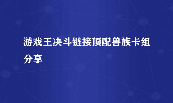 游戏王决斗链接顶配兽族卡组分享