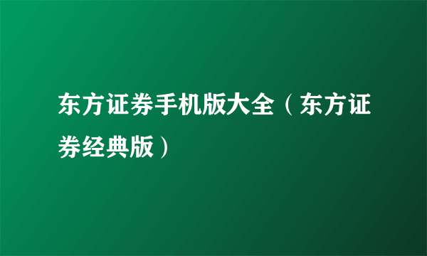 东方证券手机版大全（东方证券经典版）