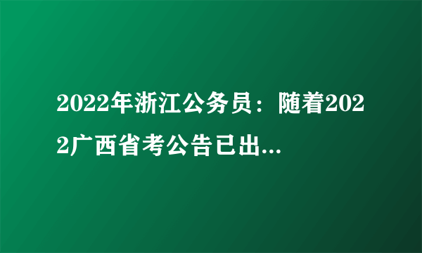 2022年浙江公务员：随着2022广西省考公告已出，2022年浙江公务员什么时候考？