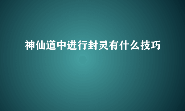 神仙道中进行封灵有什么技巧