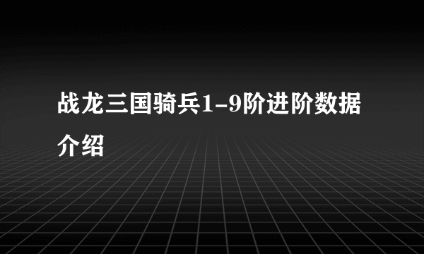 战龙三国骑兵1-9阶进阶数据介绍