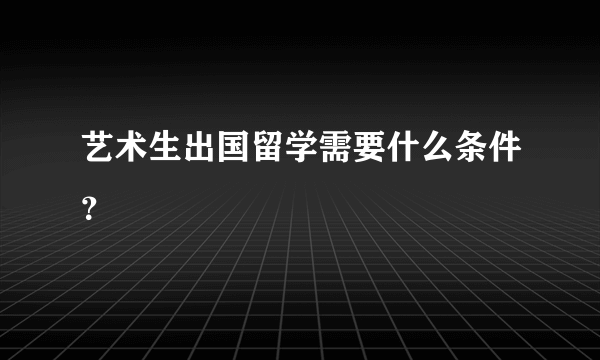 艺术生出国留学需要什么条件？