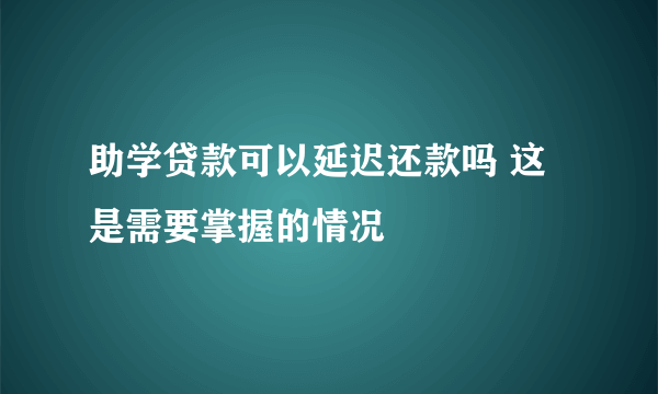 助学贷款可以延迟还款吗 这是需要掌握的情况