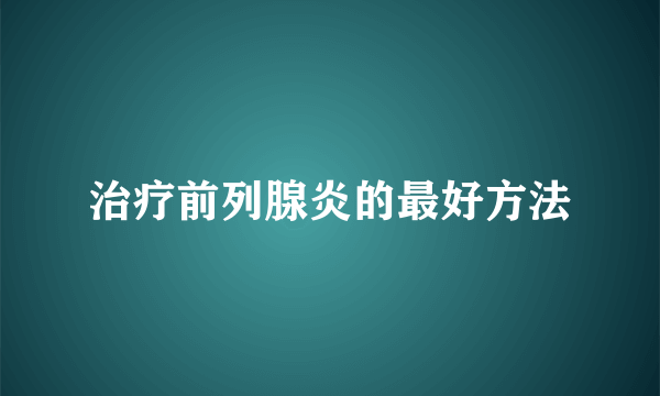 治疗前列腺炎的最好方法