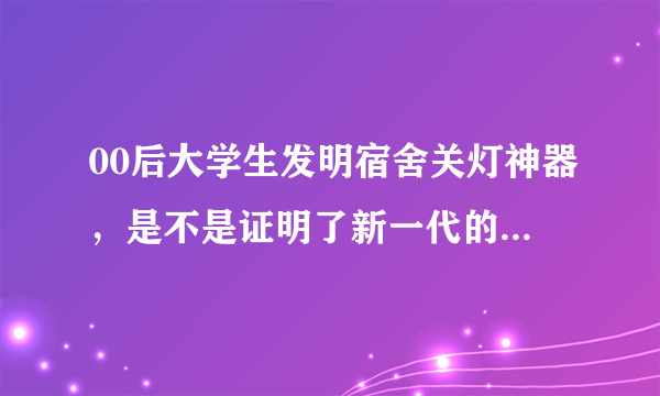 00后大学生发明宿舍关灯神器，是不是证明了新一代的创造力？