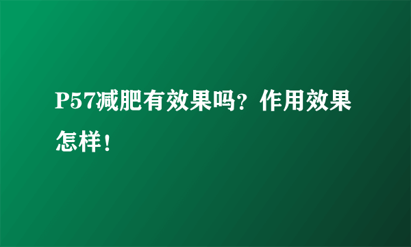 P57减肥有效果吗？作用效果怎样！