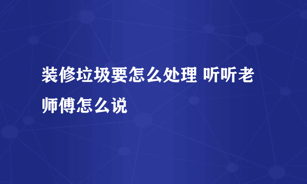 装修垃圾要怎么处理 听听老师傅怎么说