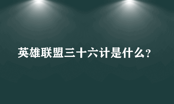 英雄联盟三十六计是什么？