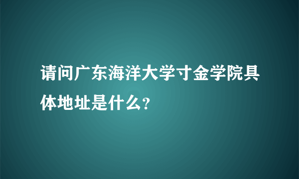 请问广东海洋大学寸金学院具体地址是什么？