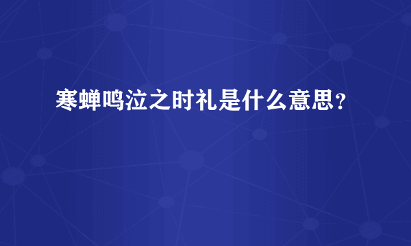 寒蝉鸣泣之时礼是什么意思？