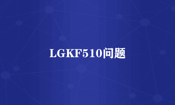 LGKF510问题