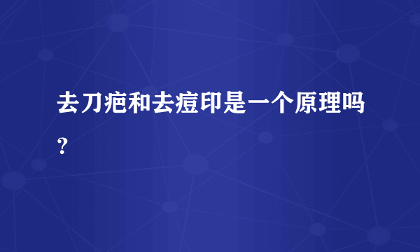 去刀疤和去痘印是一个原理吗？