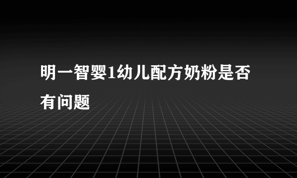 明一智婴1幼儿配方奶粉是否有问题