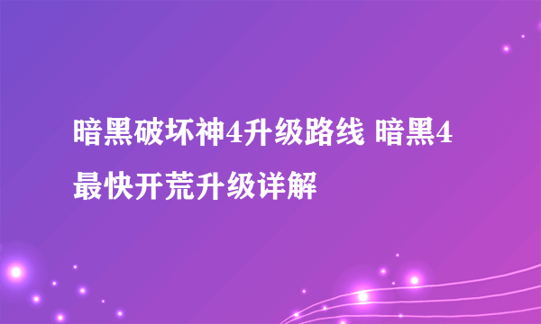 暗黑破坏神4升级路线 暗黑4最快开荒升级详解