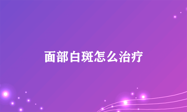 面部白斑怎么治疗