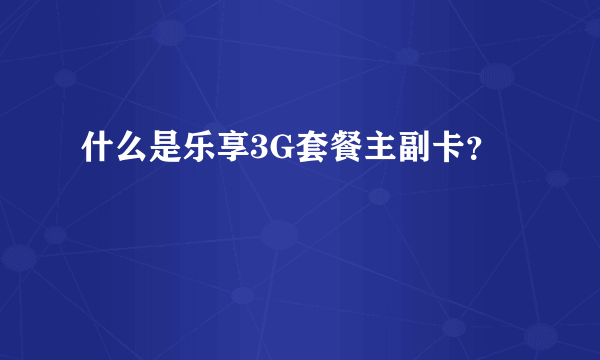 什么是乐享3G套餐主副卡？