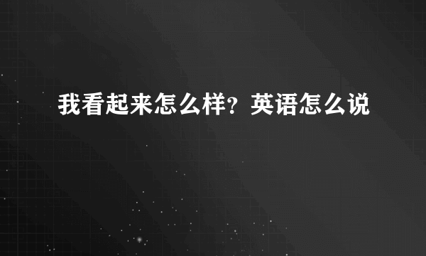 我看起来怎么样？英语怎么说