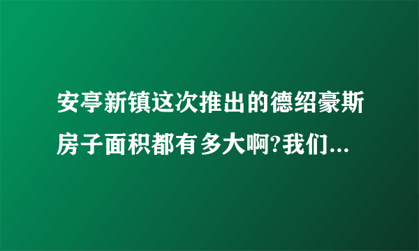 安亭新镇这次推出的德绍豪斯房子面积都有多大啊?我们一家三口还有我父母一起住,不知道怎么样？