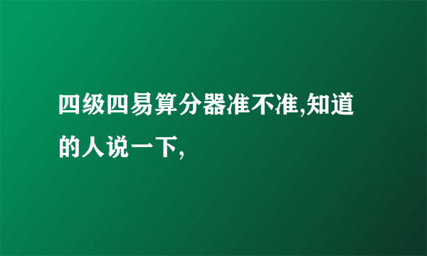 四级四易算分器准不准,知道的人说一下,