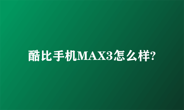 酷比手机MAX3怎么样?