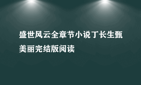 盛世风云全章节小说丁长生甄美丽完结版阅读