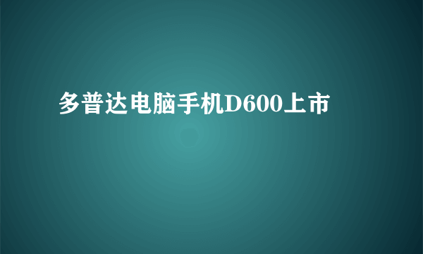 多普达电脑手机D600上市