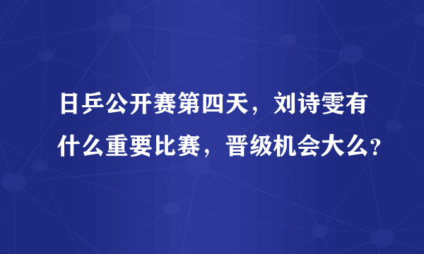 日乒公开赛第四天，刘诗雯有什么重要比赛，晋级机会大么？