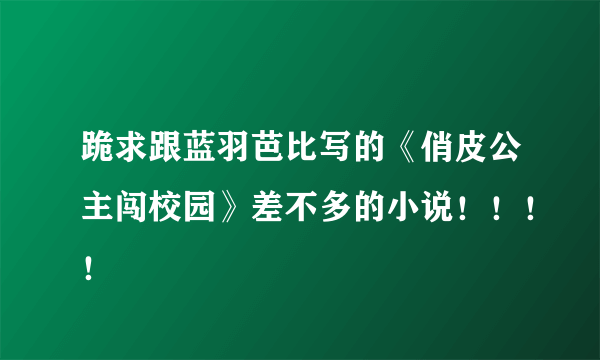 跪求跟蓝羽芭比写的《俏皮公主闯校园》差不多的小说！！！！