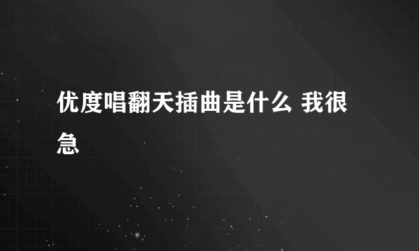 优度唱翻天插曲是什么 我很急