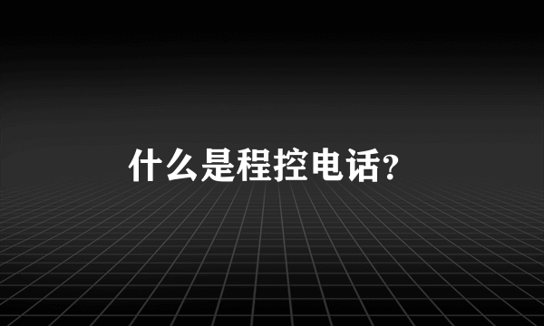 什么是程控电话？