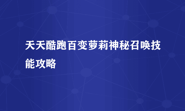 天天酷跑百变萝莉神秘召唤技能攻略