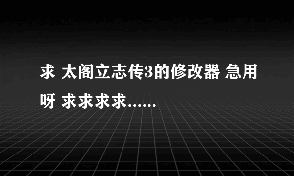 求 太阁立志传3的修改器 急用呀 求求求求......