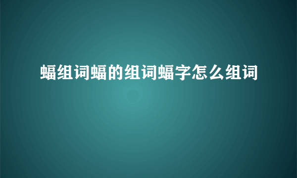 蝠组词蝠的组词蝠字怎么组词