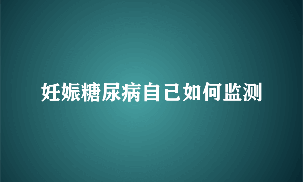 妊娠糖尿病自己如何监测