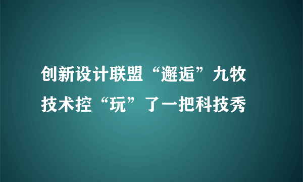 创新设计联盟“邂逅”九牧 技术控“玩”了一把科技秀