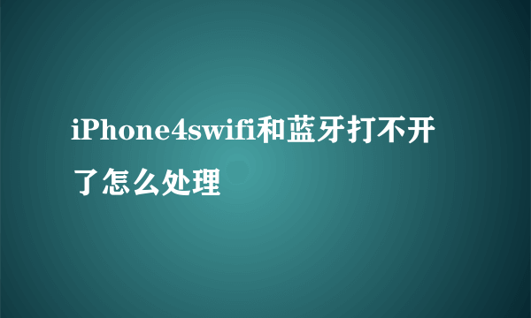 iPhone4swifi和蓝牙打不开了怎么处理