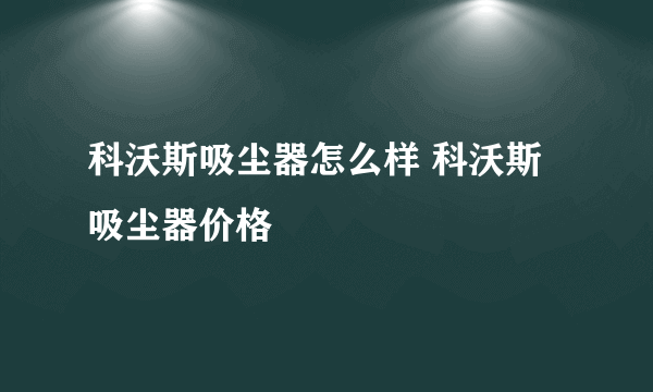 科沃斯吸尘器怎么样 科沃斯吸尘器价格