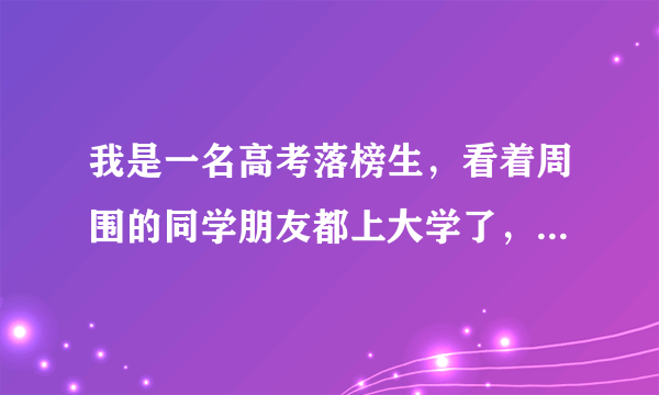 我是一名高考落榜生，看着周围的同学朋友都上大学了，我该怎么办？