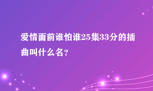 爱情面前谁怕谁25集33分的插曲叫什么名？