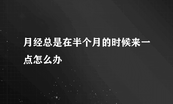 月经总是在半个月的时候来一点怎么办