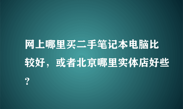 网上哪里买二手笔记本电脑比较好，或者北京哪里实体店好些？