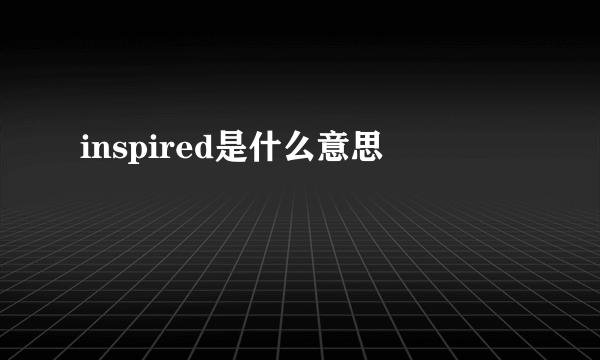 inspired是什么意思